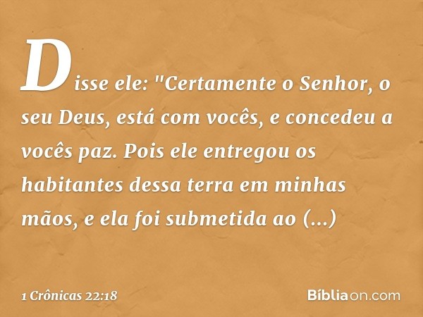 Disse ele: "Certamente o Senhor, o seu Deus, está com vocês, e concedeu a vocês paz. Pois ele entregou os habitantes dessa terra em minhas mãos, e ela foi subme