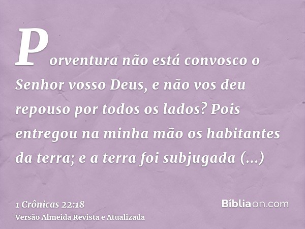 Porventura não está convosco o Senhor vosso Deus, e não vos deu repouso por todos os lados? Pois entregou na minha mão os habitantes da terra; e a terra foi sub