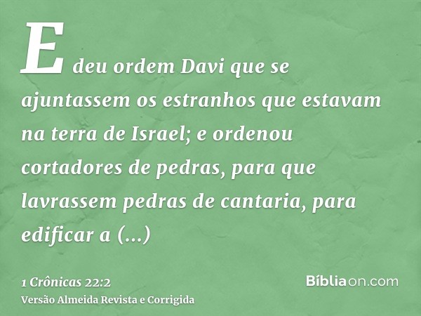 E deu ordem Davi que se ajuntassem os estranhos que estavam na terra de Israel; e ordenou cortadores de pedras, para que lavrassem pedras de cantaria, para edif