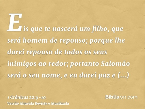 Eis que te nascerá um filho, que será homem de repouso; porque lhe darei repouso de todos os seus inimigos ao redor; portanto Salomão será o seu nome, e eu dare