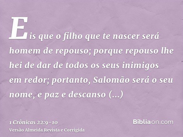 Eis que o filho que te nascer será homem de repouso; porque repouso lhe hei de dar de todos os seus inimigos em redor; portanto, Salomão será o seu nome, e paz 