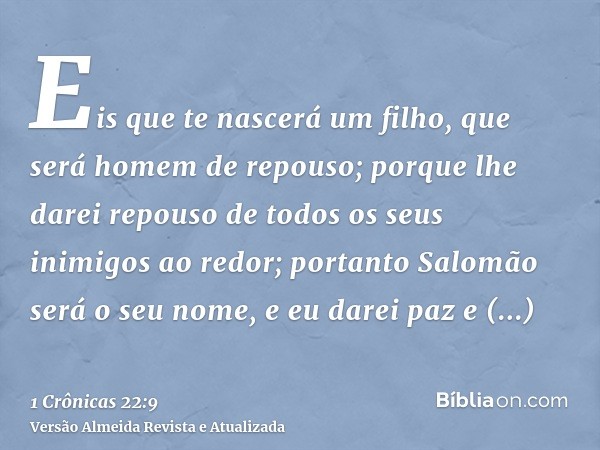 Eis que te nascerá um filho, que será homem de repouso; porque lhe darei repouso de todos os seus inimigos ao redor; portanto Salomão será o seu nome, e eu dare