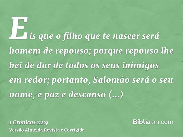 Eis que o filho que te nascer será homem de repouso; porque repouso lhe hei de dar de todos os seus inimigos em redor; portanto, Salomão será o seu nome, e paz 