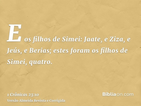 E os filhos de Simei: Jaate, e Ziza, e Jeús, e Berias; estes foram os filhos de Simei, quatro.