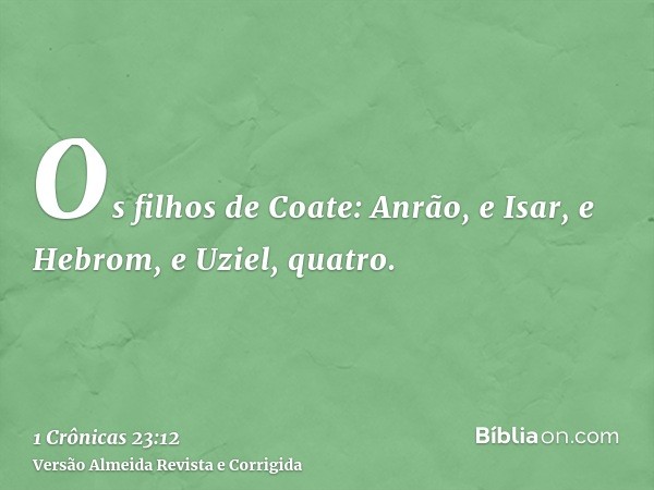 Os filhos de Coate: Anrão, e Isar, e Hebrom, e Uziel, quatro.