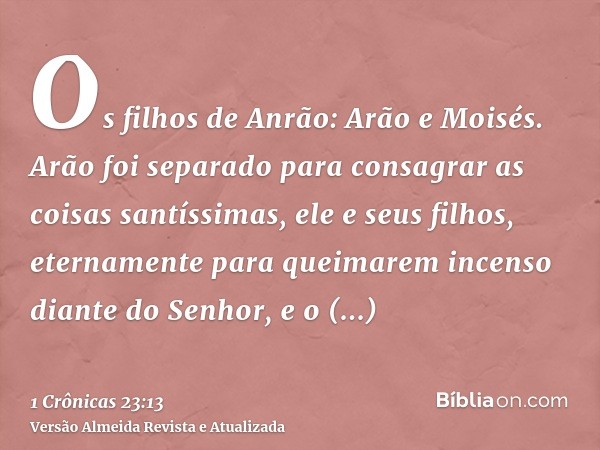 Os filhos de Anrão: Arão e Moisés. Arão foi separado para consagrar as coisas santíssimas, ele e seus filhos, eternamente para queimarem incenso diante do Senho