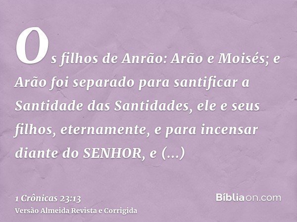 Os filhos de Anrão: Arão e Moisés; e Arão foi separado para santificar a Santidade das Santidades, ele e seus filhos, eternamente, e para incensar diante do SEN