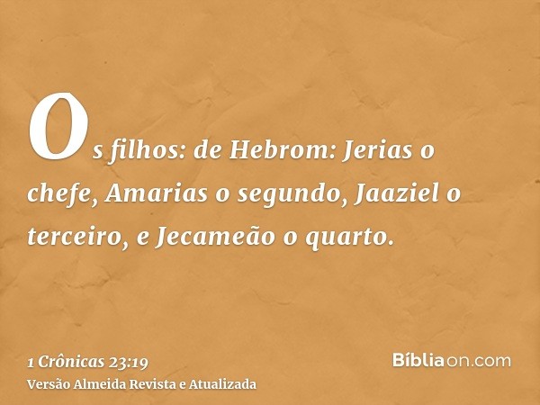 Os filhos: de Hebrom: Jerias o chefe, Amarias o segundo, Jaaziel o terceiro, e Jecameão o quarto.