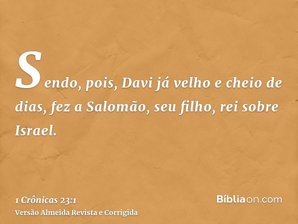 Sendo, pois, Davi já velho e cheio de dias, fez a Salomão, seu filho, rei sobre Israel.