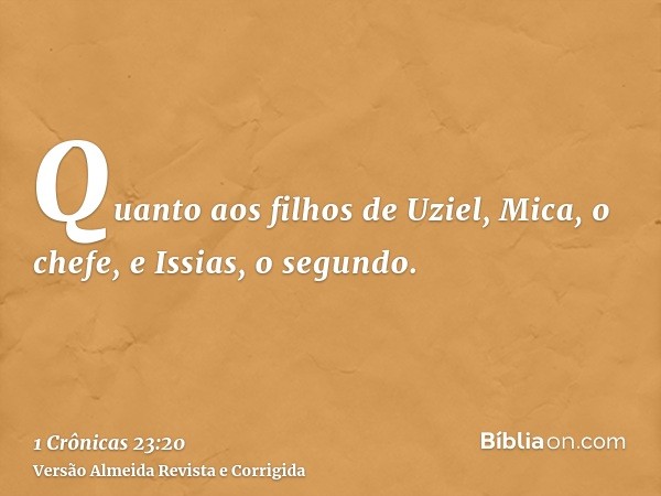 Quanto aos filhos de Uziel, Mica, o chefe, e Issias, o segundo.