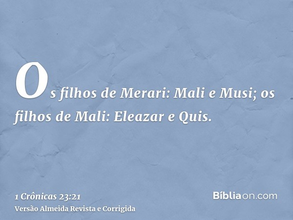 Os filhos de Merari: Mali e Musi; os filhos de Mali: Eleazar e Quis.