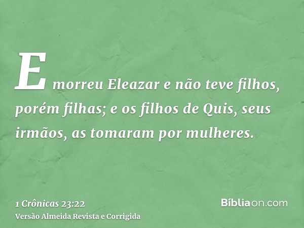 E morreu Eleazar e não teve filhos, porém filhas; e os filhos de Quis, seus irmãos, as tomaram por mulheres.