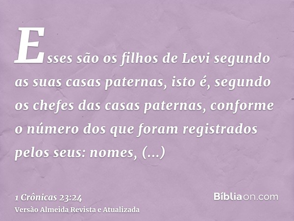 Esses são os filhos de Levi segundo as suas casas paternas, isto é, segundo os chefes das casas paternas, conforme o número dos que foram registrados pelos seus