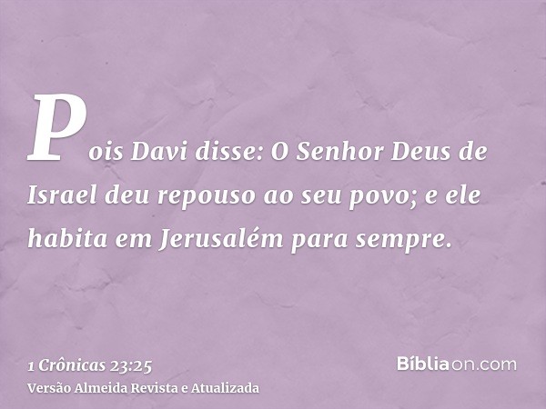 Pois Davi disse: O Senhor Deus de Israel deu repouso ao seu povo; e ele habita em Jerusalém para sempre.