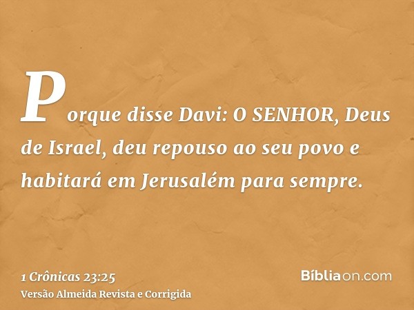 Porque disse Davi: O SENHOR, Deus de Israel, deu repouso ao seu povo e habitará em Jerusalém para sempre.