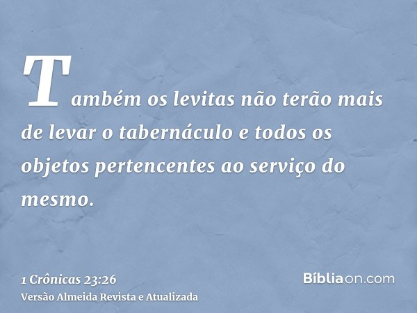 Também os levitas não terão mais de levar o tabernáculo e todos os objetos pertencentes ao serviço do mesmo.