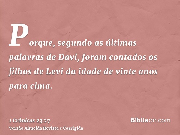 Porque, segundo as últimas palavras de Davi, foram contados os filhos de Levi da idade de vinte anos para cima.