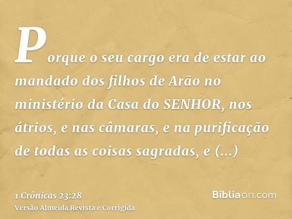 Porque o seu cargo era de estar ao mandado dos filhos de Arão no ministério da Casa do SENHOR, nos átrios, e nas câmaras, e na purificação de todas as coisas sa