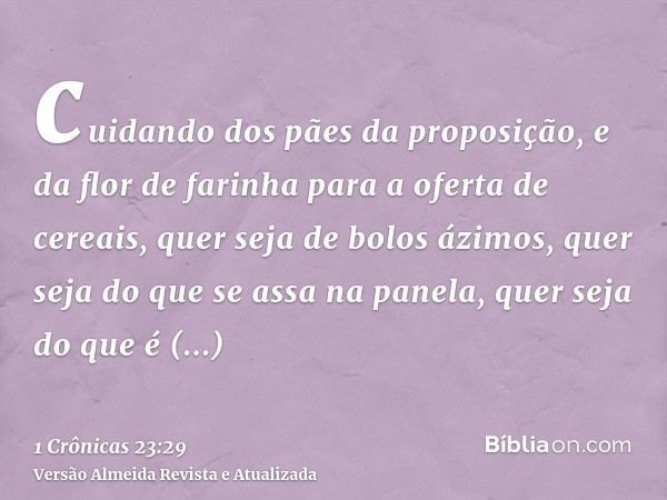 cuidando dos pães da proposição, e da flor de farinha para a oferta de cereais, quer seja de bolos ázimos, quer seja do que se assa na panela, quer seja do que 