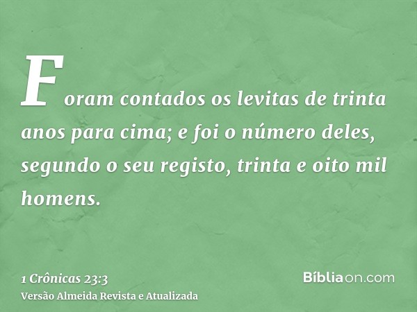 Foram contados os levitas de trinta anos para cima; e foi o número deles, segundo o seu registo, trinta e oito mil homens.