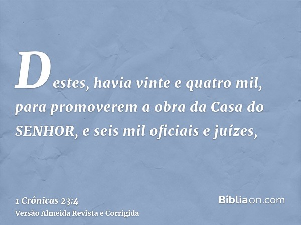 Destes, havia vinte e quatro mil, para promoverem a obra da Casa do SENHOR, e seis mil oficiais e juízes,