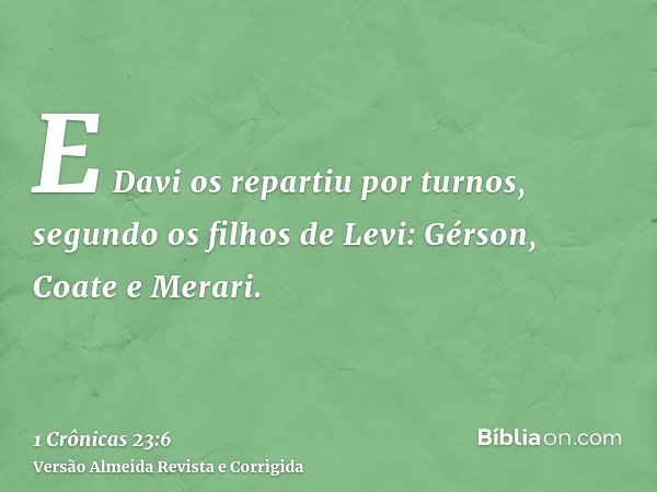 E Davi os repartiu por turnos, segundo os filhos de Levi: Gérson, Coate e Merari.
