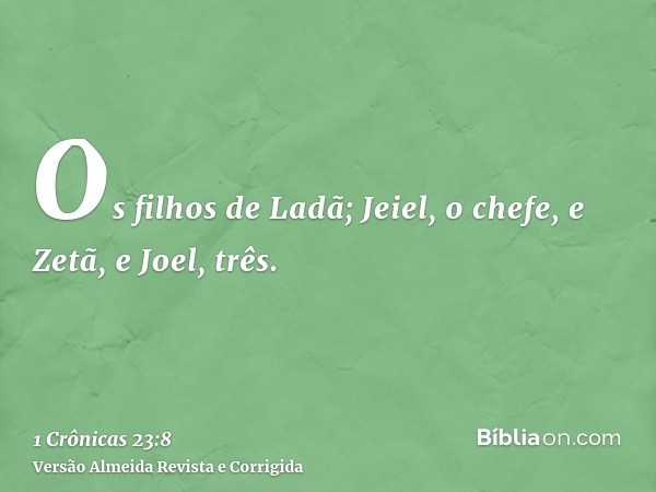 Os filhos de Ladã; Jeiel, o chefe, e Zetã, e Joel, três.