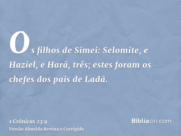 Os filhos de Simei: Selomite, e Haziel, e Harã, três; estes foram os chefes dos pais de Ladã.