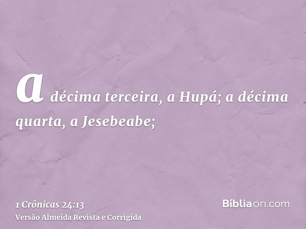 a décima terceira, a Hupá; a décima quarta, a Jesebeabe;