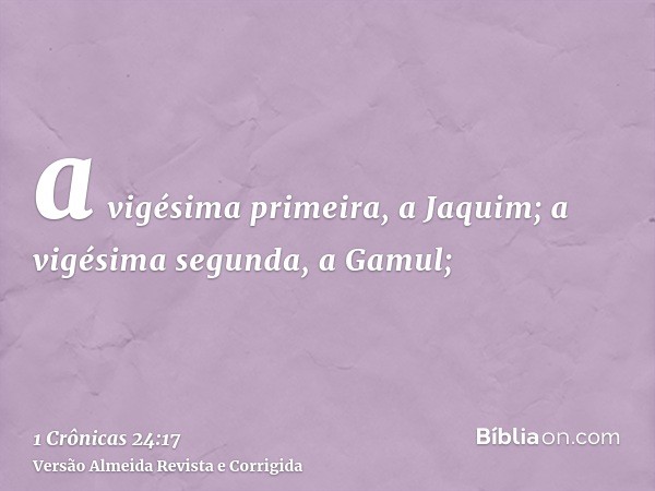 a vigésima primeira, a Jaquim; a vigésima segunda, a Gamul;