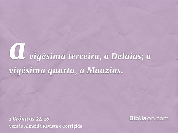 a vigésima terceira, a Delaías; a vigésima quarta, a Maazias.