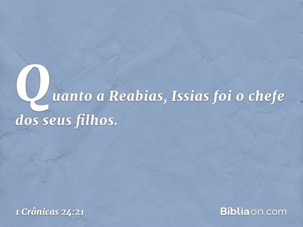 Quanto a Reabias,
Issias foi o chefe dos seus filhos. -- 1 Crônicas 24:21