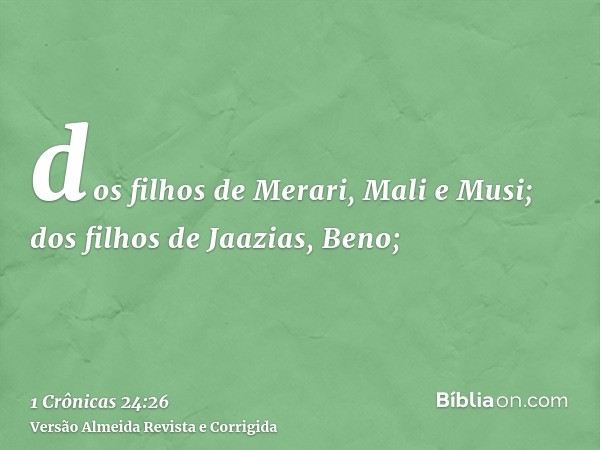 dos filhos de Merari, Mali e Musi; dos filhos de Jaazias, Beno;