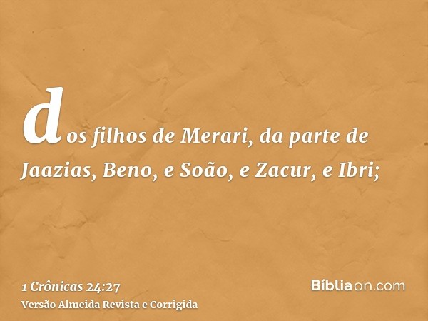dos filhos de Merari, da parte de Jaazias, Beno, e Soão, e Zacur, e Ibri;