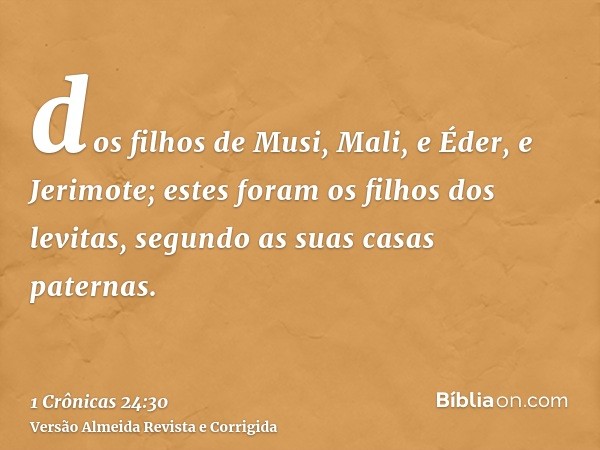 dos filhos de Musi, Mali, e Éder, e Jerimote; estes foram os filhos dos levitas, segundo as suas casas paternas.