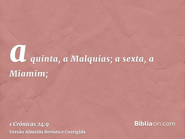 a quinta, a Malquias; a sexta, a Miamim;