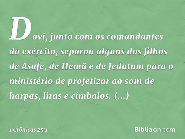 Davi, junto com os comandantes do exército, separou alguns dos filhos de Asafe, de Hemã e de Jedutum para o ministério de profetizar ao som de harpas, liras e c