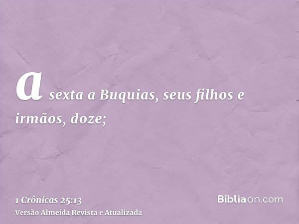 a sexta a Buquias, seus filhos e irmãos, doze;