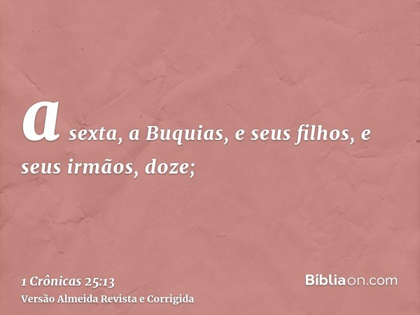 a sexta, a Buquias, e seus filhos, e seus irmãos, doze;