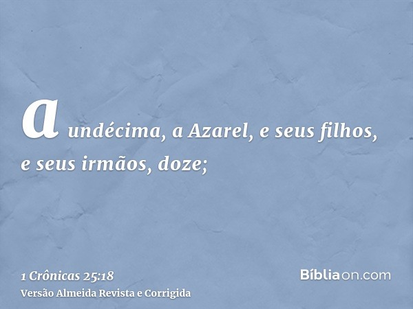 a undécima, a Azarel, e seus filhos, e seus irmãos, doze;