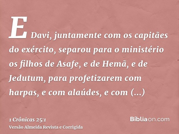 E Davi, juntamente com os capitães do exército, separou para o ministério os filhos de Asafe, e de Hemã, e de Jedutum, para profetizarem com harpas, e com alaúd