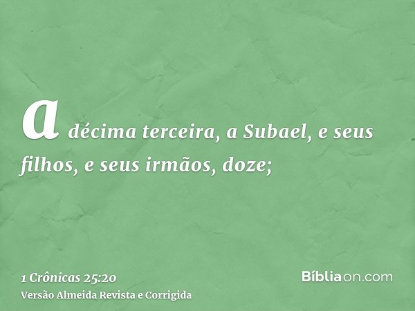 a décima terceira, a Subael, e seus filhos, e seus irmãos, doze;
