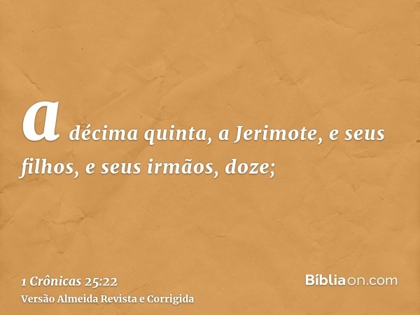a décima quinta, a Jerimote, e seus filhos, e seus irmãos, doze;