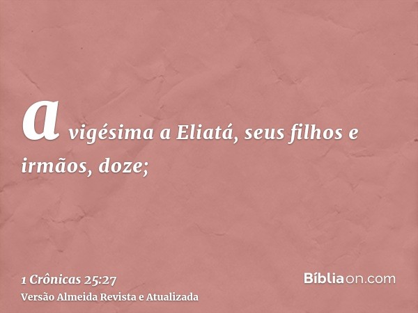 a vigésima a Eliatá, seus filhos e irmãos, doze;