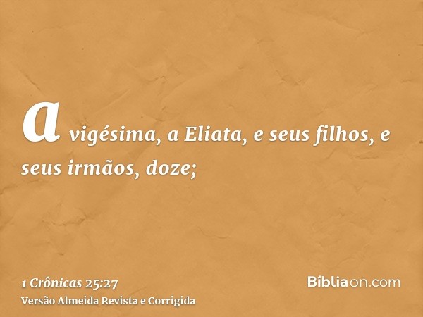a vigésima, a Eliata, e seus filhos, e seus irmãos, doze;