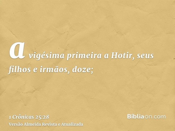 a vigésima primeira a Hotir, seus filhos e irmãos, doze;