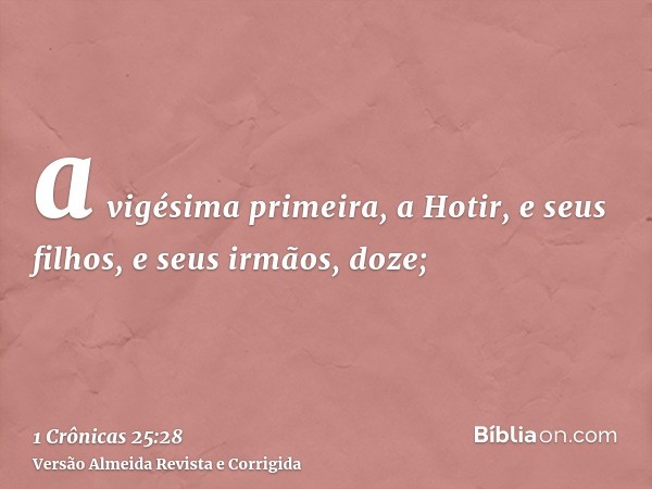 a vigésima primeira, a Hotir, e seus filhos, e seus irmãos, doze;