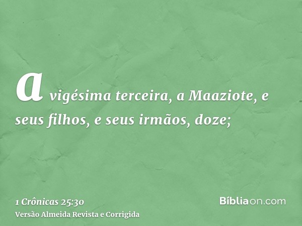 a vigésima terceira, a Maaziote, e seus filhos, e seus irmãos, doze;