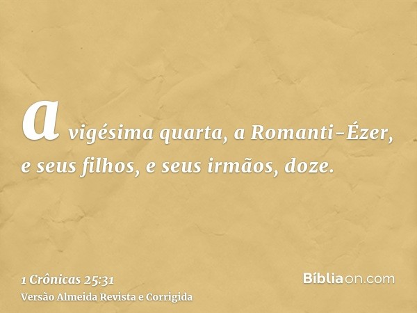 a vigésima quarta, a Romanti-Ézer, e seus filhos, e seus irmãos, doze.