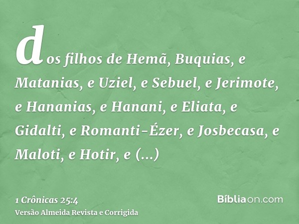 dos filhos de Hemã, Buquias, e Matanias, e Uziel, e Sebuel, e Jerimote, e Hananias, e Hanani, e Eliata, e Gidalti, e Romanti-Ézer, e Josbecasa, e Maloti, e Hoti
